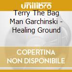 Terry The Bag Man Garchinski - Healing Ground cd musicale di Terry The Bag Man Garchinski