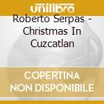 Roberto Serpas - Christmas In Cuzcatlan cd musicale di Roberto Serpas