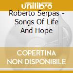 Roberto Serpas - Songs Of Life And Hope cd musicale di Roberto Serpas