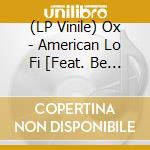(LP Vinile) Ox - American Lo Fi [Feat. Be Good Tanyas Jesse Zubot & Others] vinile