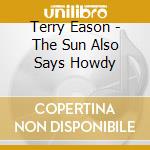 Terry Eason - The Sun Also Says Howdy cd