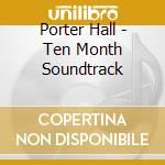 Porter Hall - Ten Month Soundtrack cd musicale di Porter Hall