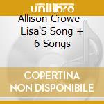 Allison Crowe - Lisa'S Song + 6 Songs cd musicale di Allison Crowe
