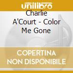 Charlie A'Court - Color Me Gone cd