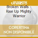 Broken Walls - Rise Up Mighty Warrior cd musicale di Broken Walls