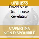 David Vest - Roadhouse Revelation cd musicale di David Vest