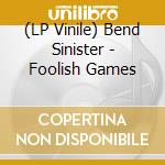 (LP Vinile) Bend Sinister - Foolish Games lp vinile di Bend Sinister