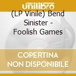 (LP Vinile) Bend Sinister - Foolish Games vinile