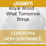 Royal Wood - What Tomorrow Brings cd musicale