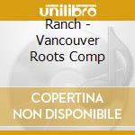 Ranch - Vancouver Roots Comp cd