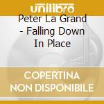 Peter La Grand - Falling Down In Place cd musicale di Peter La Grand
