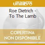 Roe Dietrich - To The Lamb cd musicale di Roe Dietrich