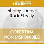 Shelley Jones - Rock Steady cd musicale di Shelley Jones