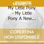 My Little Pony - My Little Pony A New Generati cd