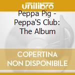 Peppa Pig - Peppa'S Club: The Album cd