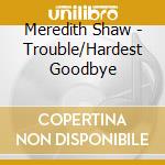 Meredith Shaw - Trouble/Hardest Goodbye