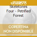 Skeletones Four - Petrified Forest cd musicale di Skeletones Four