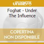 Foghat - Under The Influence cd musicale di Foghat