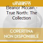 Eleanor Mccain - True North: The Collection cd musicale di Eleanor Mccain