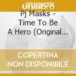 Pj Masks - Time To Be A Hero (Original Cast Recording) cd