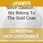 Steve Dawson - We Belong To The Gold Coas cd musicale di Steve Dawson