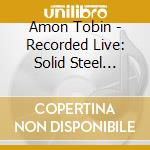 Amon Tobin - Recorded Live: Solid Steel Presents cd musicale di Amon Tobin