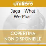 Jaga - What We Must cd musicale di Jaga