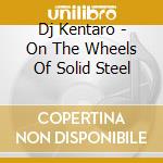 Dj Kentaro - On The Wheels Of Solid Steel cd musicale di Dj Kentaro