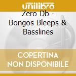 Zero Db - Bongos Bleeps & Basslines cd musicale di Zero Db