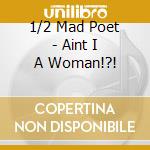 1/2 Mad Poet - Aint I A Woman!?! cd