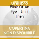 Blink Of An Eye - Until Then cd