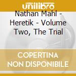 Nathan Mahl - Heretik - Volume Two, The Trial cd