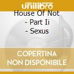 House Of Not - Part Ii - Sexus cd musicale di House of not