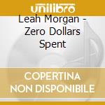 Leah Morgan - Zero Dollars Spent cd musicale di Leah Morgan