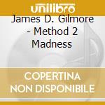 James D. Gilmore - Method 2 Madness cd musicale di James D. Gilmore
