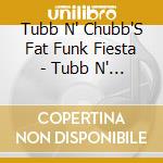 Tubb N' Chubb'S Fat Funk Fiesta - Tubb N' Chubb'S Fat Funk Fiesta cd
