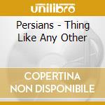Persians - Thing Like Any Other cd