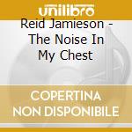 Reid Jamieson - The Noise In My Chest cd