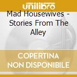 Mad Housewives - Stories From The Alley cd musicale di Mad Housewives