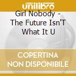 Girl Nobody - The Future Isn'T What It U cd