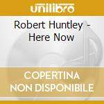 Robert Huntley - Here Now cd musicale di Robert Huntley
