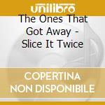 The Ones That Got Away - Slice It Twice cd