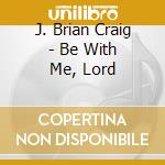 J. Brian Craig - Be With Me, Lord cd