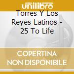 Torres Y Los Reyes Latinos - 25 To Life cd musicale di Torres Y Los Reyes Latinos