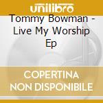 Tommy Bowman - Live My Worship Ep cd