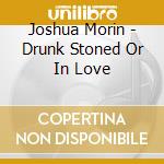 Joshua Morin - Drunk Stoned Or In Love cd