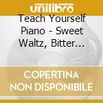 Teach Yourself Piano - Sweet Waltz, Bitter Waltz cd
