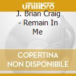 J. Brian Craig - Remain In Me cd
