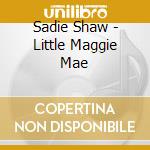 Sadie Shaw - Little Maggie Mae cd musicale di Sadie Shaw