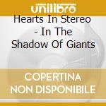 Hearts In Stereo - In The Shadow Of Giants cd